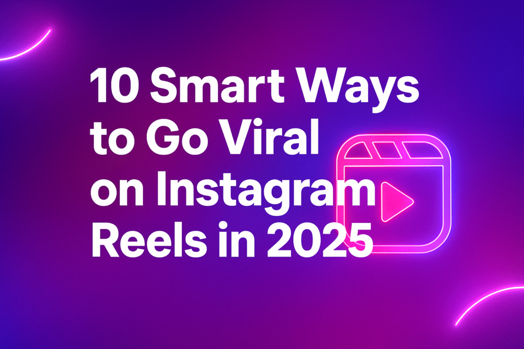 10 Smart Ways to Go Viral on Instagram Reels in 2025 (Pro Creator Secrets)