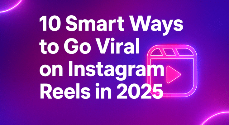 10 Smart Ways to Go Viral on Instagram Reels in 2025 (Pro Creator Secrets)